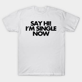 Say hi, I'm single now T-Shirt